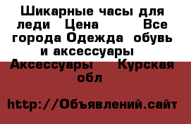 Шикарные часы для леди › Цена ­ 600 - Все города Одежда, обувь и аксессуары » Аксессуары   . Курская обл.